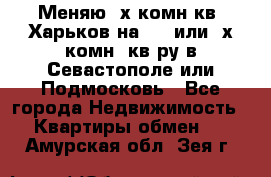 Меняю 4х комн кв. Харьков на 1,2 или 3х комн. кв-ру в Севастополе или Подмосковь - Все города Недвижимость » Квартиры обмен   . Амурская обл.,Зея г.